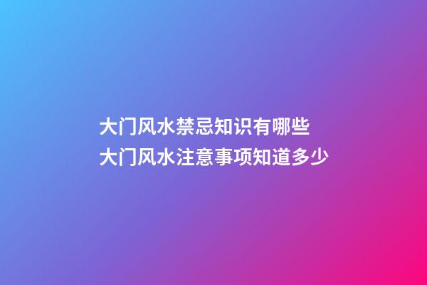 大门风水禁忌知识有哪些 大门风水注意事项知道多少